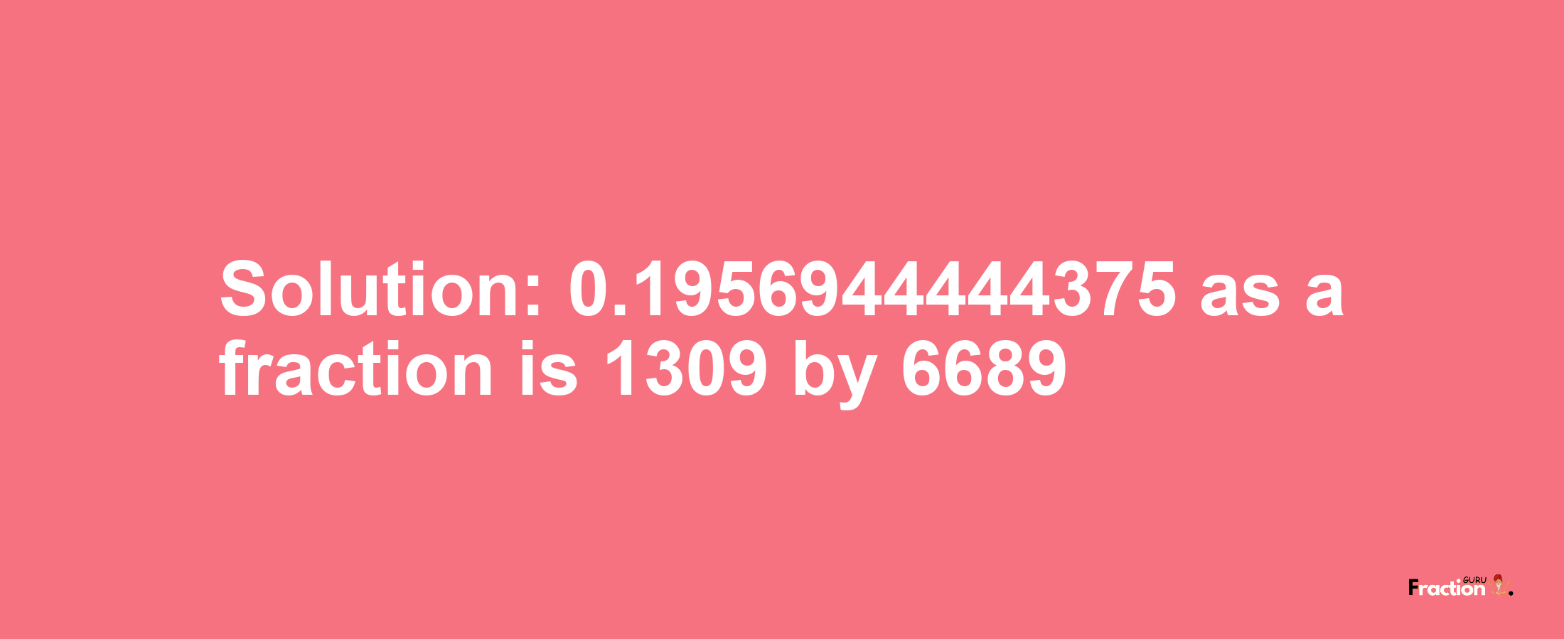 Solution:0.1956944444375 as a fraction is 1309/6689